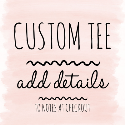 Custom Tee- Put Details in Notes at checkout